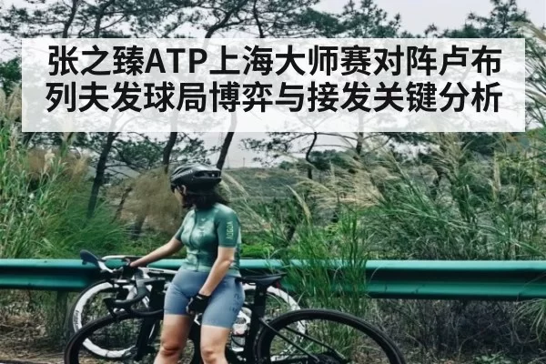 张之臻ATP上海大师赛对阵卢布列夫发球局博弈与接发关键分析