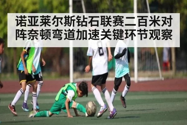 诺亚莱尔斯钻石联赛二百米对阵奈顿弯道加速关键环节观察